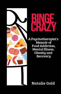 Binge Crazy: A Psychotherapist's Memoir of Food Addiction, Mental Illness, Obesity and Recovery - Natalie Gold