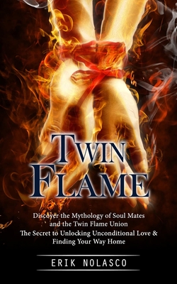 Twin Flame: Discover the Mythology of Soul Mates and the Twin Flame Union (The Secret to Unlocking Unconditional Love & Finding Yo - Erik Nolasco