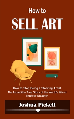 How to Sell Art: How to Stop Being a Starving Artist (Learn New Ways to Get Your Work Into the Interior Design Market and Sell More Art - Joshua Pickett