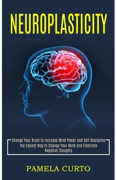 Coperta cărții 'Neuroplasticity: Change Your Brain to Increase Mind Power and Self Discipline (The Easiest Way to Change Your Mind and'