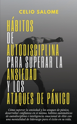 Hábitos de autodisciplina para superar la ansiedad y los ataques de pánico: Cómo superar la ansiedad y los ataques de pánico, desarrollar confianza en - Celio Salome