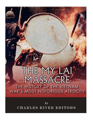 The My Lai Massacre: The History of the Vietnam War's Most Notorious Atrocity - Charles River