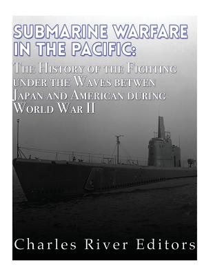 Submarine Warfare in the Pacific: The History of the Fighting Under the Waves between Japan and America during World War II - Charles River