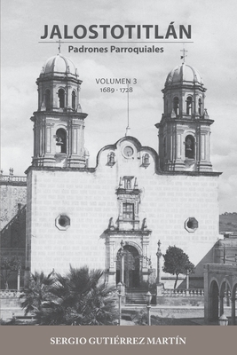 Jalostotitlán: Padrones Parroquiales Volumen 3: 1689 y 1728 - Sergio Gutiérrez