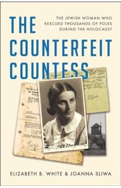 The Counterfeit Countess: The Jewish Woman Who Rescued Thousands of Poles During the Holocaust - Elizabeth B. White