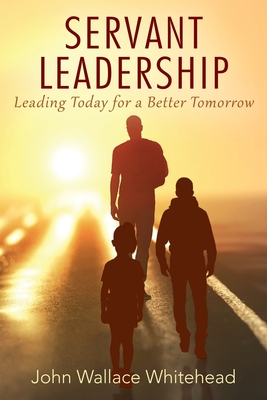 Coperta cărții 'Servant Leadership: Leading Today for a Better Tomorrow - John Wallace Whitehead'