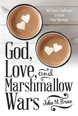 God, Love, and Marshmallow Wars: 365 Daily Challenges to Grow Your Marriage - Julia M. Bruce