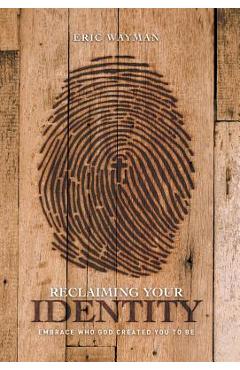 Coperta cărții 'Reclaiming Your Identity: Embrace Who God Created You to Be - Eric Wayman'