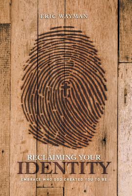 Coperta cărții 'Reclaiming Your Identity: Embrace Who God Created You to Be - Eric Wayman'