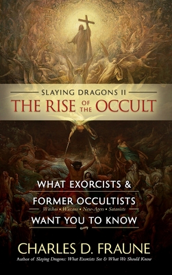Slaying Dragons II - The Rise of the Occult: What Exorcists & Former Occultists Want You To Know - Charles D. Fraune