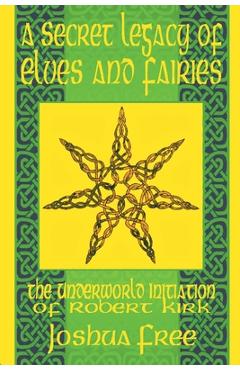 Poza produsului A Secret Legacy of Elves and Faeries: The Otherworld Initiation of Robert Kirk - Joshua Free