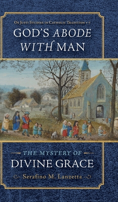 God's Abode with Man: The Mystery of Divine Grace - Serafino M. Lanzetta