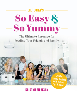 Lil' Luna's So Easy & So Yummy: The Ultimate Resource for Feeding Your Friends and Family - Kristyn Merkley