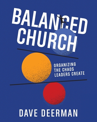 Balanced Church: Organizing the Chaos Leaders Create - Dave Deerman