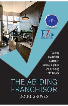 Poza produsului The Abiding Franchisor: Tracking franchisee insurance, eliminating risk, and avoiding catastrophe - Doug Groves