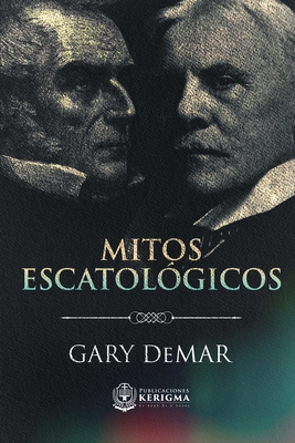 Mitos Escatológicos: Dispensacionalismo al descubierto - Gary Demar