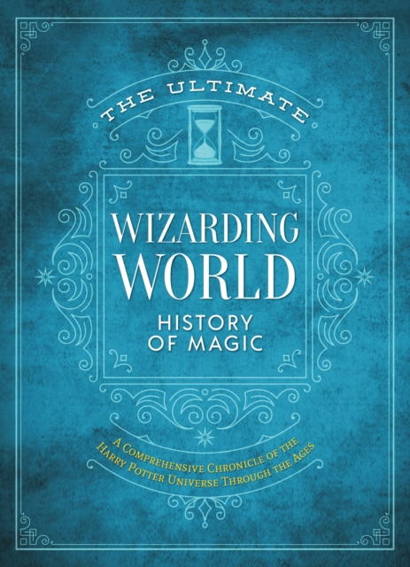 The Ultimate Wizarding World History of Magic: A Comprehensive Chronicle of the Harry Potter Universe Through the Ages - The Editors Of Mugglenet