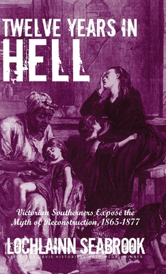 Twelve Years in Hell: Victorian Southerners Expose the Myth of Reconstruction, 1865-1877 - Lochlainn Seabrook