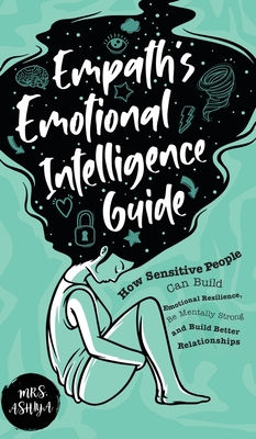 Empath's Emotional Intelligence Guide: How Sensitive People Can Build Emotional Resilience, Be Mentally Strong and Build Better Relationships - Ashiya