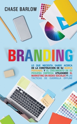 Branding: Lo que necesita saber acerca de la construccin de su marca personal y el crecimiento de su pequea empresa utilizando - Chase Barlow