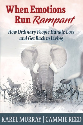 When Emotions Run Rampant: How Ordinary People Handle Loss and Get Back to Living - Karel Murray