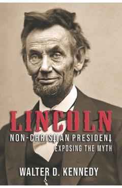 Poza produsului Lincoln, The Non-Christian President: Exposing The Myth - Walter D. Kennedy