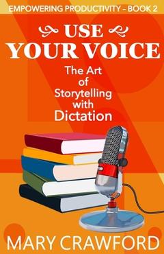 Coperta cărții 'Use Your Voice: The Art of Storytelling with Dictation - Mary Crawford'