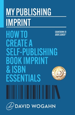 My Publishing Imprint: How to Create a Self-Publishing Book Imprint & ISBN Essentials - David Wogahn