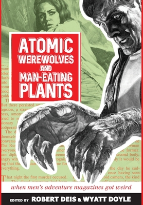 Atomic Werewolves and Man-Eating Plants: When Men's Adventure Magazines Got Weird - Robert Deis