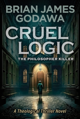 Coperta cărții 'Cruel Logic: The Philosopher Killer (A Theological Thriller Novel) - Brian James Godawa'