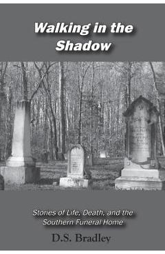 Coperta cărții 'Walking in the Shadow: Stories of Life, Death, and the Southern Funeral Home - D. Shane Bradley'