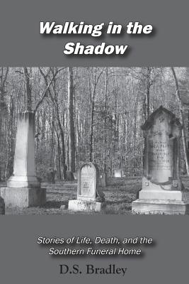 Walking in the Shadow: Stories of Life, Death, and the Southern Funeral Home - D. Shane Bradley