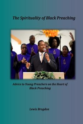 Coperta cărții 'The Spirituality of Black Preaching: Advice to Young Preachers on the Heart of Black Preaching - Lewis Brogdon'