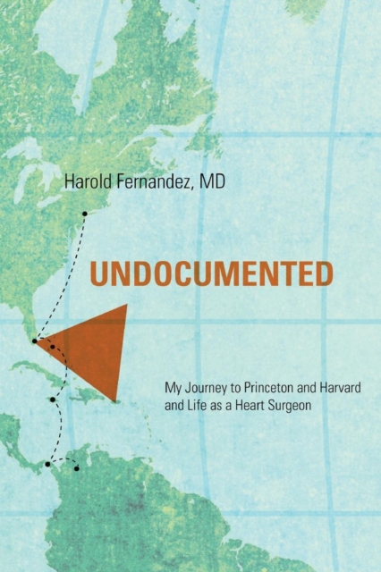Undocumented: My Journey to Princeton and Harvard and Life as a Heart Surgeon - Harold Fernandez