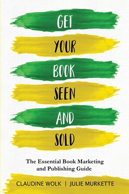 Get Your Book Seen and Sold: The Essential Book Marketing and Publishing Guide - Claudine Wolk