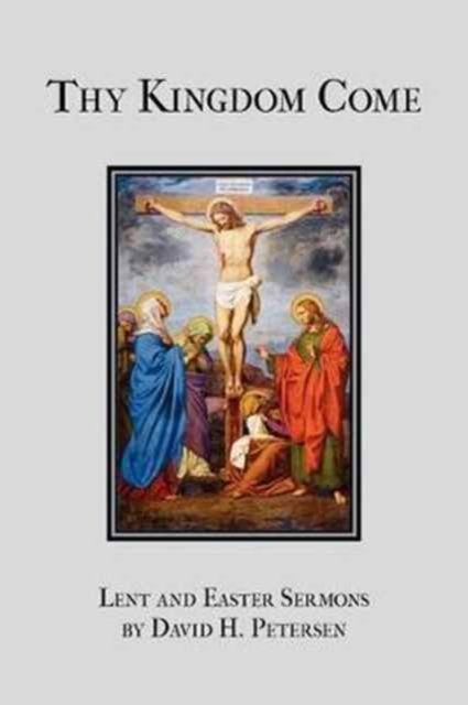 Thy Kingdom Come: Lent and Easter Sermons by David H. Petersen - David H. Petersen