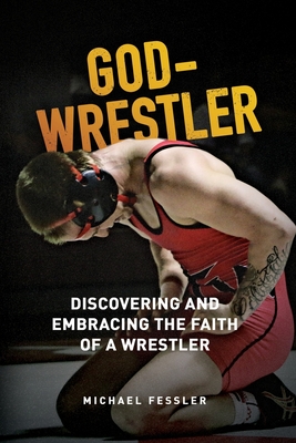 Coperta cărții 'God-Wrestler: Discovering And Embracing The Faith Of A Wrestler - Michael Fessler'