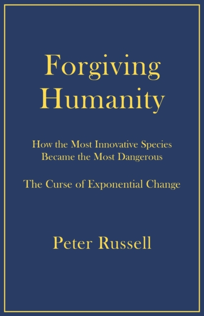Forgiving Humanity: How the Most Innovative Species Became the Most Dangerous - Peter Russell
