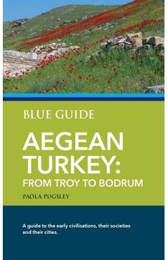 Coperta cărții 'Blue Guide Aegean Turkey: From Troy to Bodrum - Paola Pugsley'