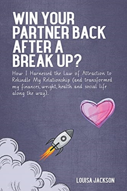 Win Your Partner Back After A Break Up?: How I Harnessed the Law of Attraction to Rekindle My Relationship (And Transformed My Finances, Weight, Healt - Louisa Jackson