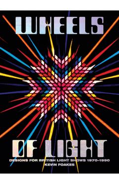 Poza produsului Wheels of Light: Designs for British Light Shows 1970-1990 - Kevin Foakes