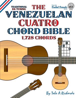 The Venezuelan Cuatro Chord Bible: Traditional D6 Tuning 1,728 Chords - Tobe A. Richards