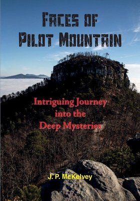 Faces of Pilot Mountain: Intriguing Journey into the Deep Mysteries - J. P. Mckelvey