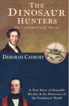 The Dinosaur Hunters: A True Story of Scientific Rivalry and the Discovery of the Prehistoric World - Deborah Cadbury