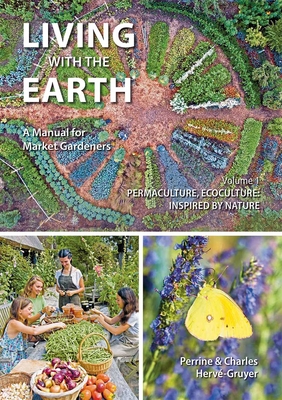 Living with the Earth, Volume 1: A Manual for Market Gardeners - Permaculture, Ecoculture: Inspired by Nature - Charles Hervé-gruyer