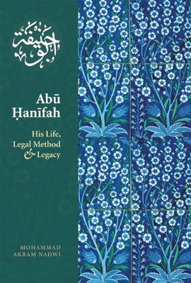 Abu Hanifah: His Life, Legal Method and Legacy - Mohammed Akram Nadwi