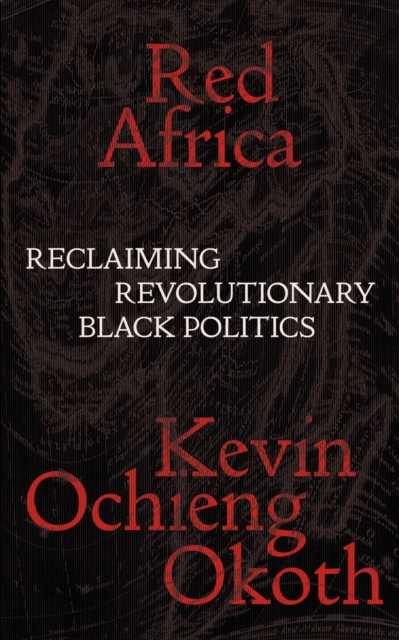 Red Africa: Reclaiming Revolutionary Black Politics - Kevin Ochieng Okoth