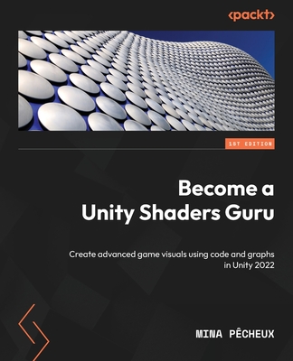 Become a Unity Shaders Guru: Create advanced game visuals using code and graphs - Mina Pêcheux