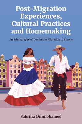 Post-Migration Experiences, Cultural Practices and Homemaking: An Ethnography of Dominican Migration to Europe - Sabrina Dinmohamed