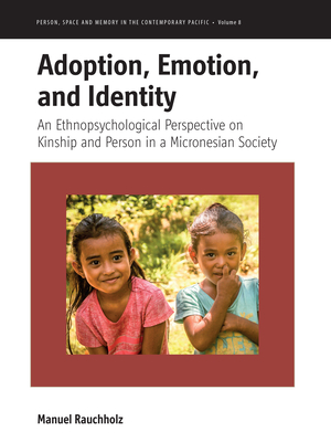 Adoption, Emotion, and Identity: An Ethnopsychological Perspective on Kinship and Person in a Micronesian Society - Manuel Rauchholz